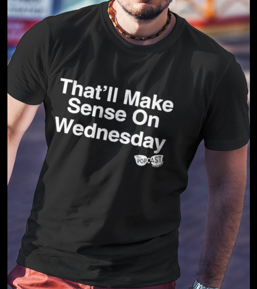 That’ll Make Sense On Wednesday The Popcast T-Shirt