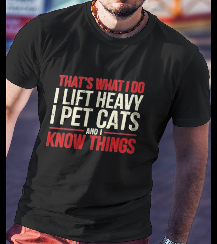 That's What I Do I Lift Heavy I Pet Cats And I Know Things T-Shirt