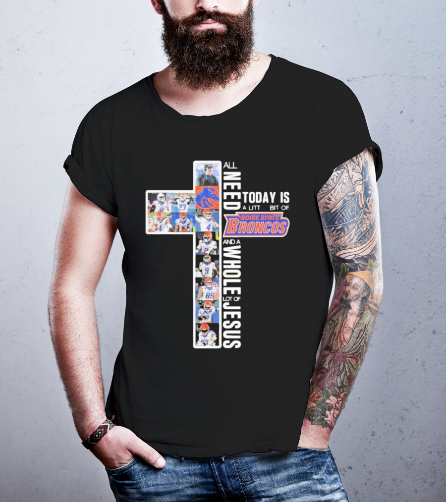 All You Need Today Is A Little Bit Of Boise State Broncos And A Whole Lot Of Jesus T-Shirt