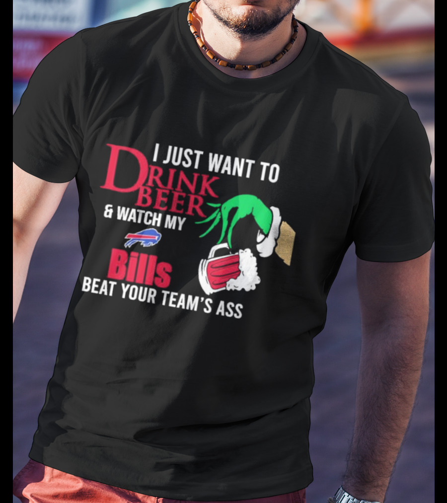Grinch I Just Want To Drink Beer And Watch My Bills Beat Your Team's Ass T-Shirt