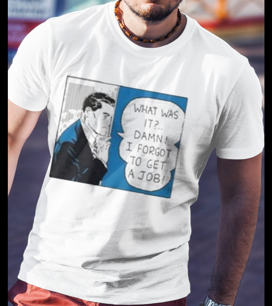 What Was It Damn I Forgot To Get A Job Roy Lichtenstein Comic T-Shirt