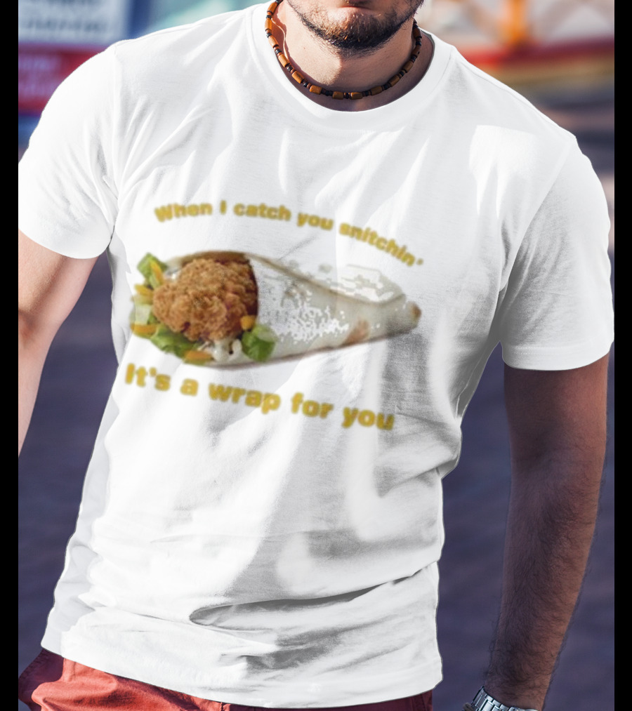 When I Catch You Snitchin’ It’s A Wrap For You Fried Chicken Wrap T-Shirt