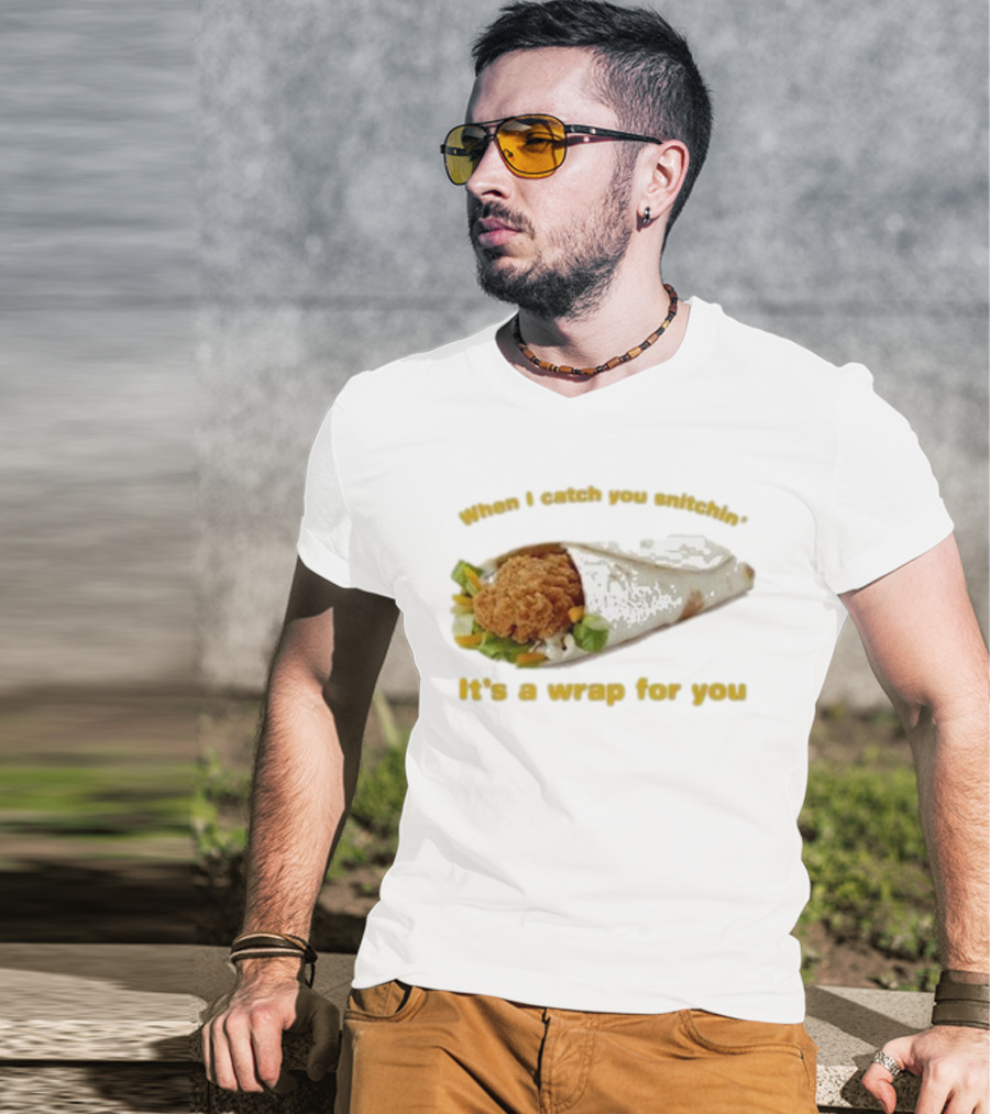 When I Catch You Snitchin’ It’s A Wrap For You Fried Chicken Wrap T-Shirt