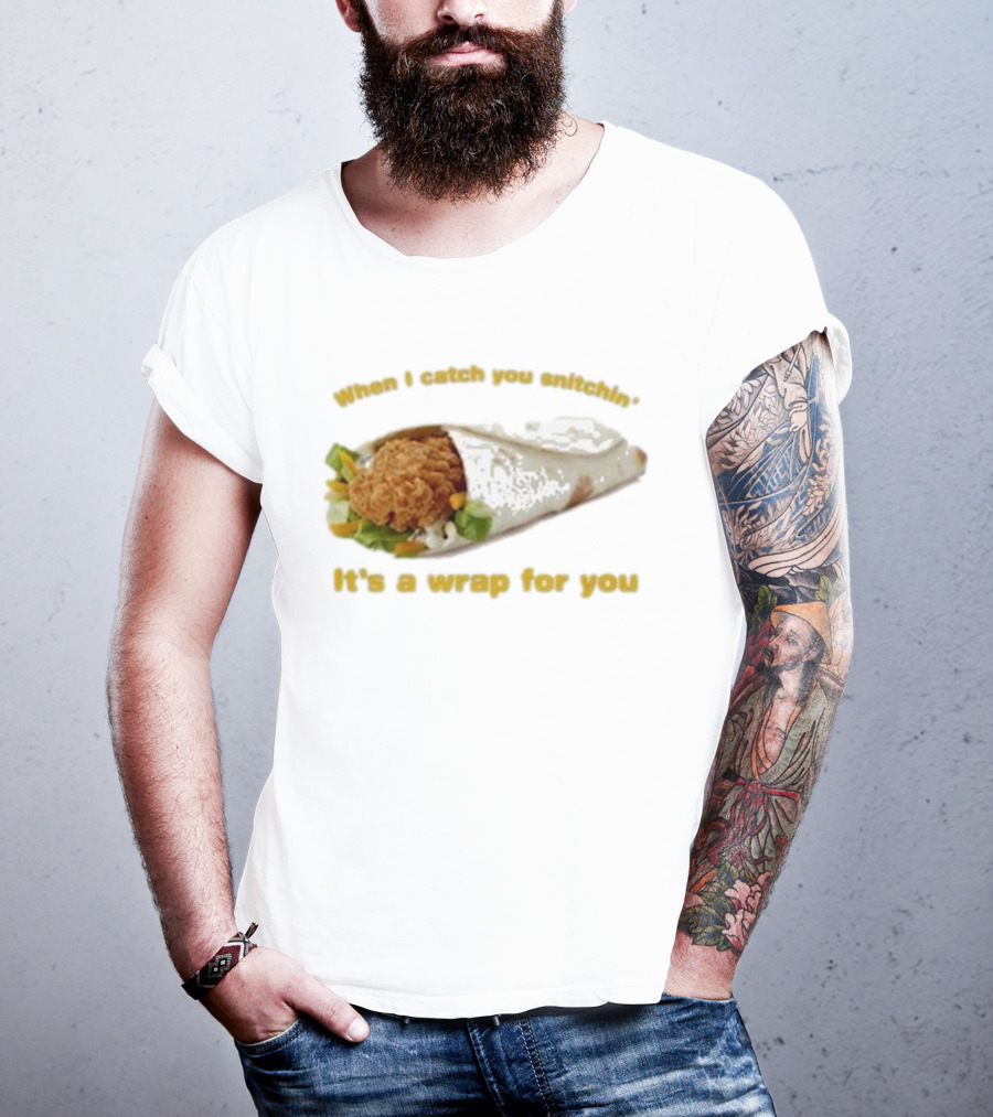 When I Catch You Snitchin’ It’s A Wrap For You Fried Chicken Wrap T-Shirt