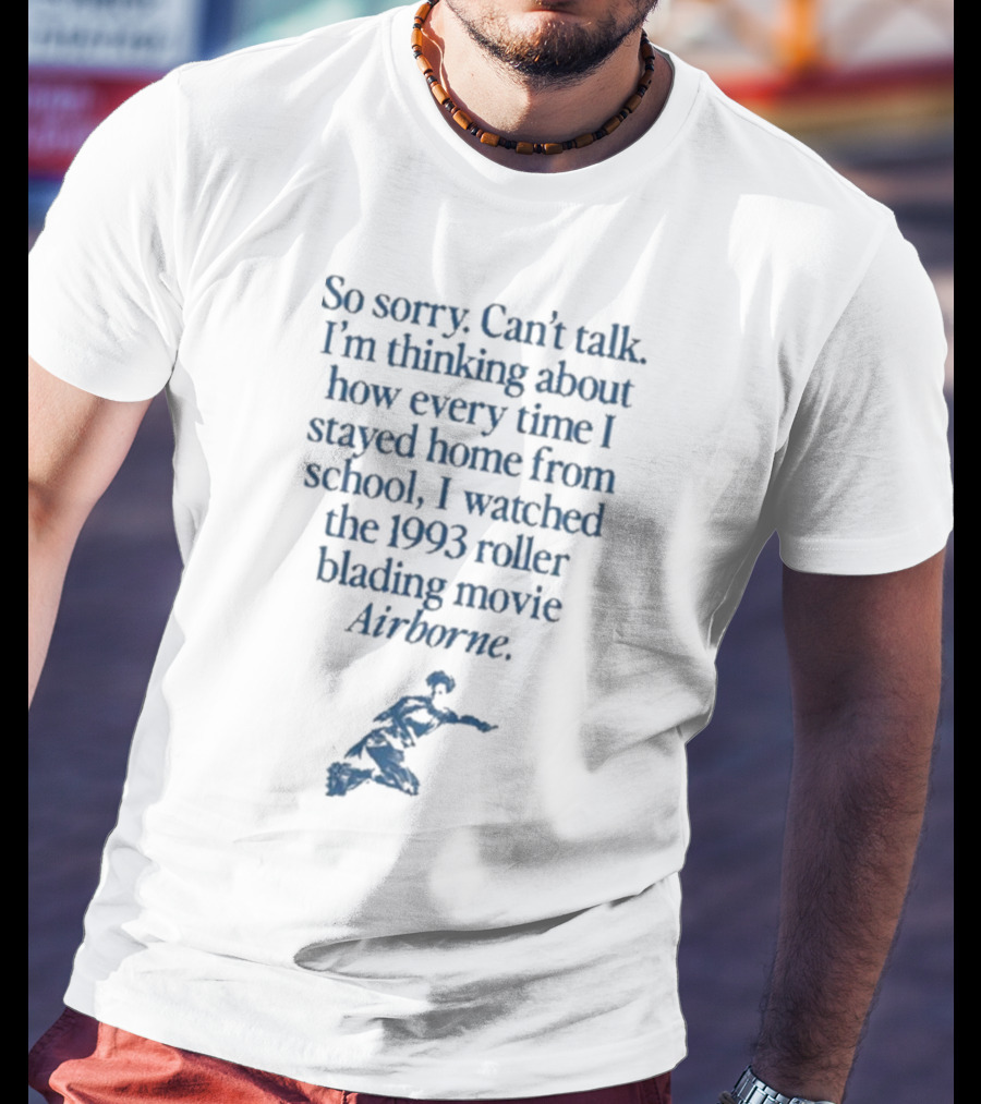 So Sorry Can’t Talk I’m Thinking About How Every Time I Stayed Home From School I Watched The 1993 Roller Blading Movie Airborne T-Shirt