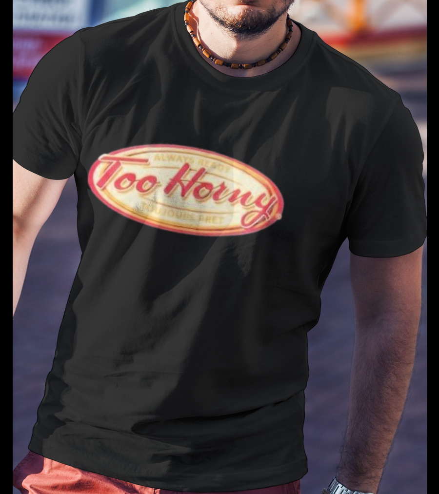Too Horny Always Ready Toujours Pret T-Shirt