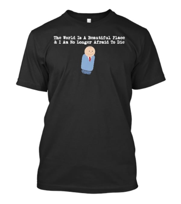 The World Is A Beautiful Place And I Am No Longer Afraid To Die TWIABP SDRE T-Shirt