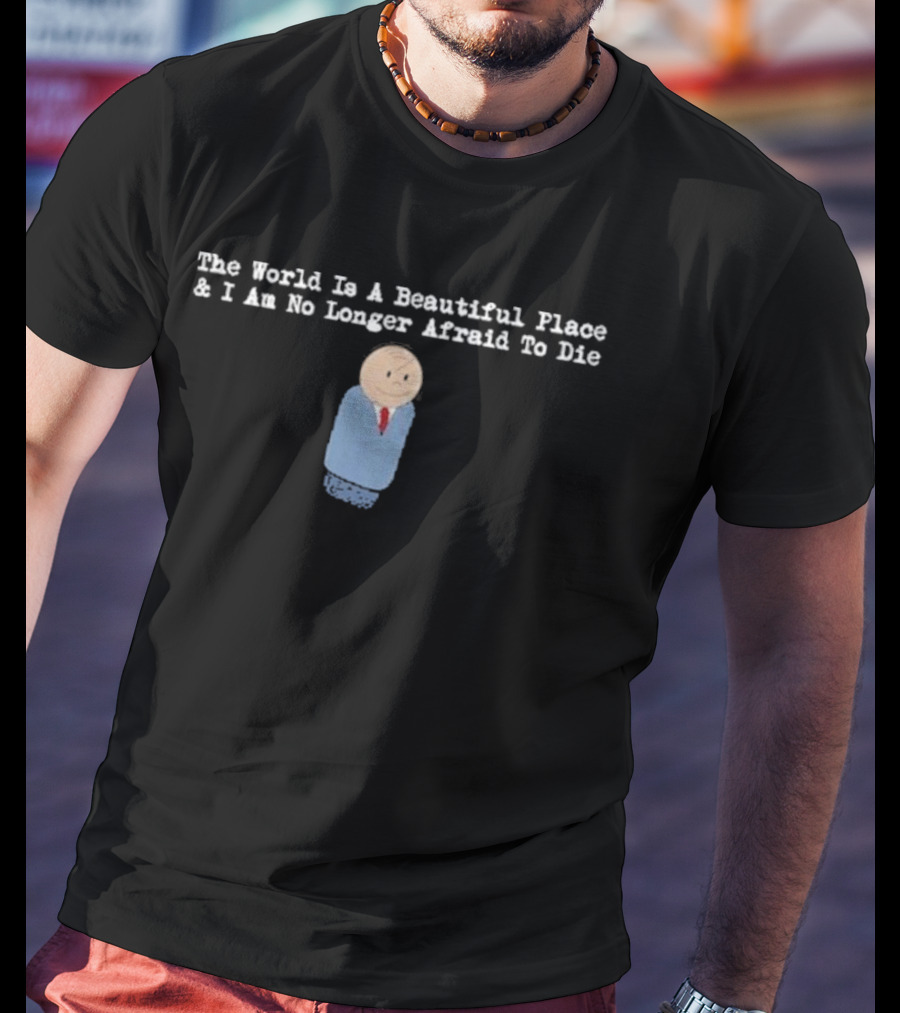 The World Is A Beautiful Place And I Am No Longer Afraid To Die TWIABP SDRE T-Shirt
