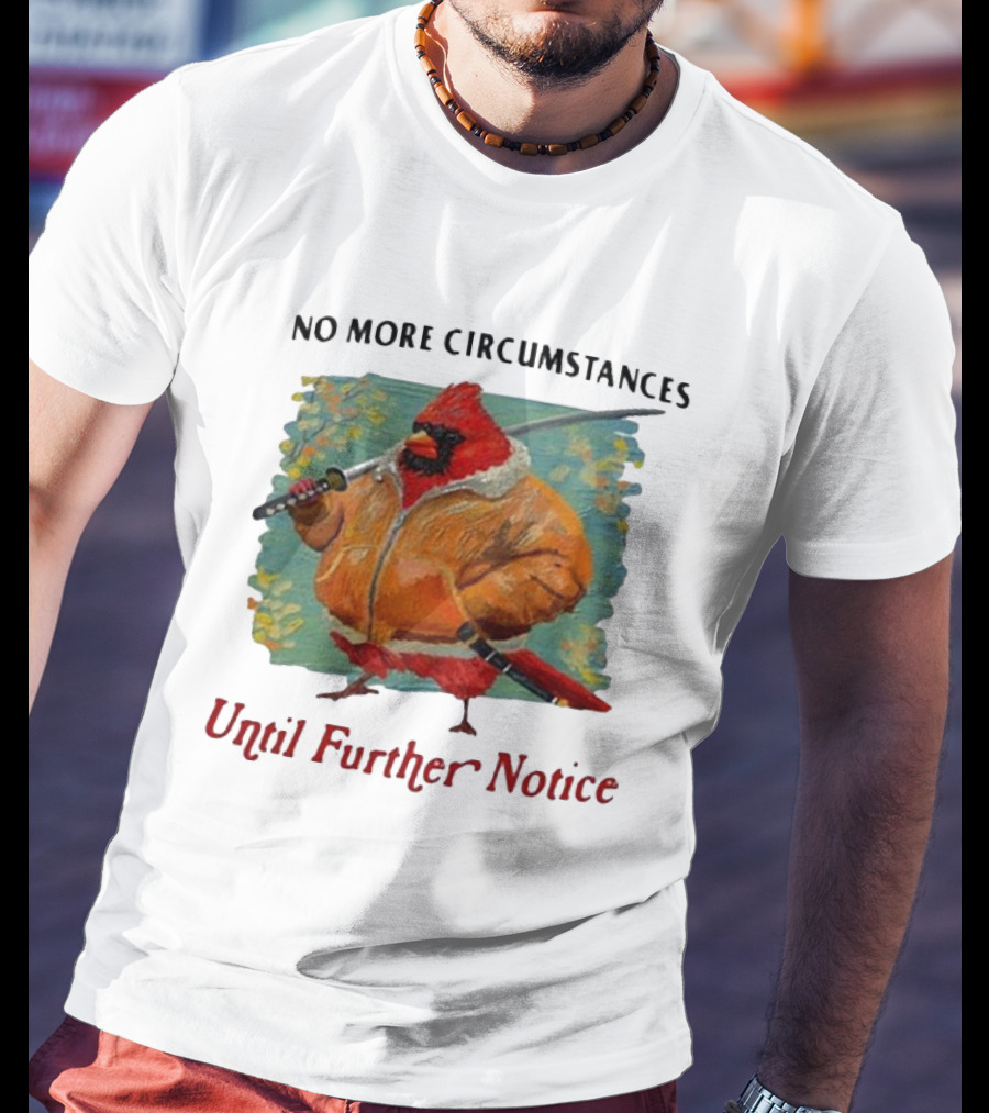 No More Circumstances Until Further Notice Cardinal With Sword In Jacket T-Shirt