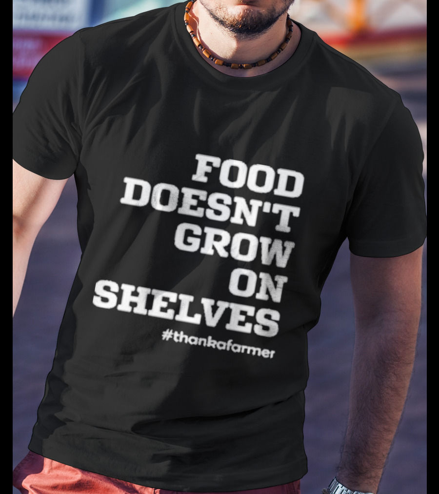 Food Doesn’t Grow On Shelves #thankafarmer T-Shirt