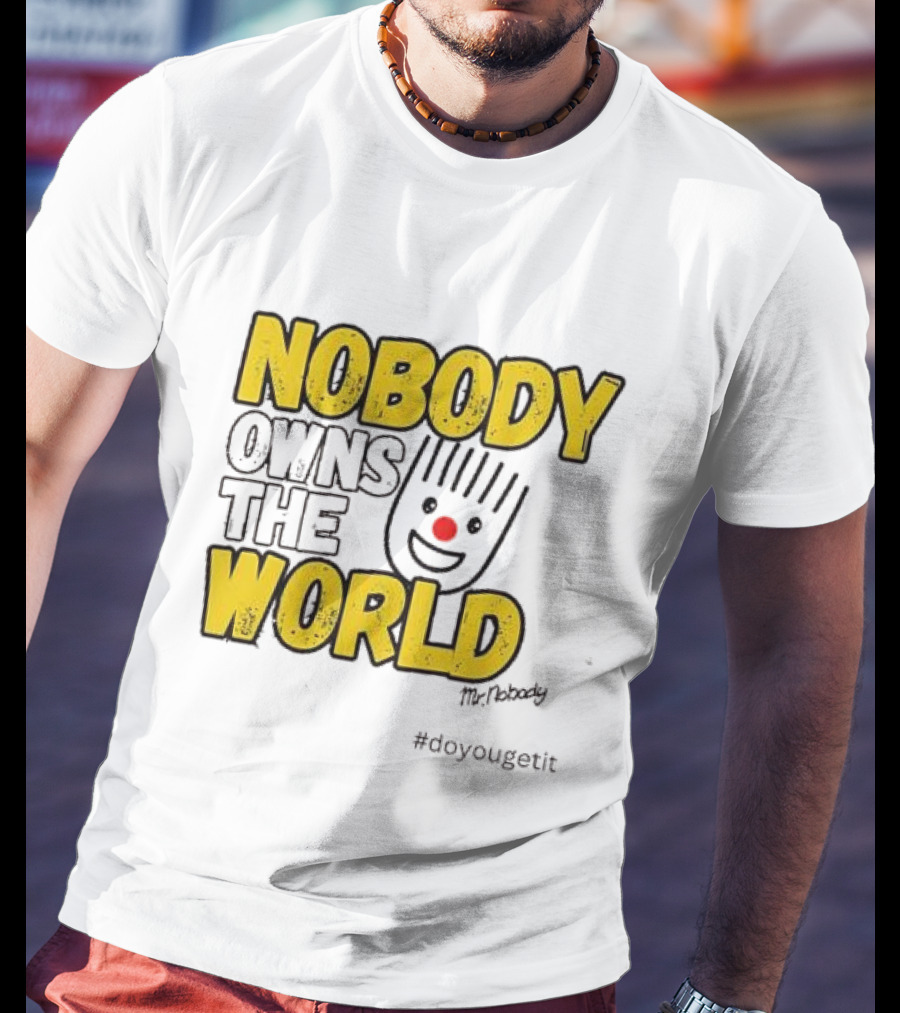 NOBODY OWNS THE WORLD Mr. Nobody #doyougetit T-Shirt
