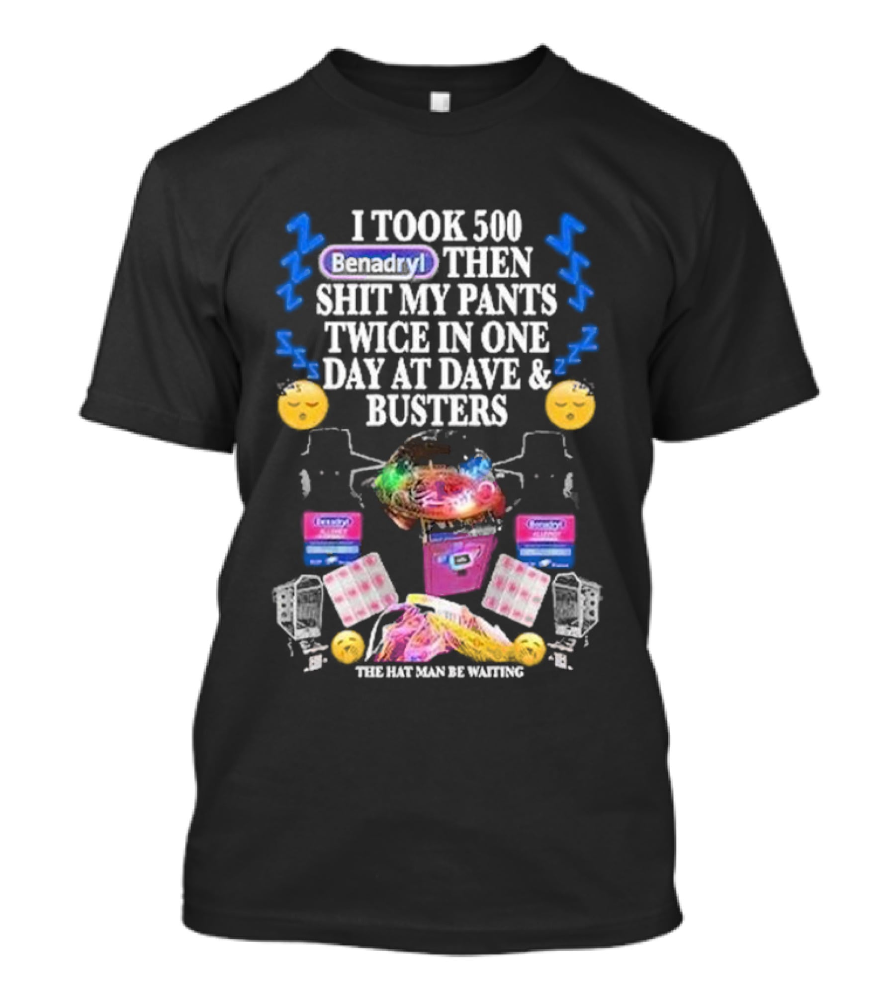 I Took 500 Benadryl Shit My Pants Twice At Dave And Busters Hat Man Waiting T-Shirt