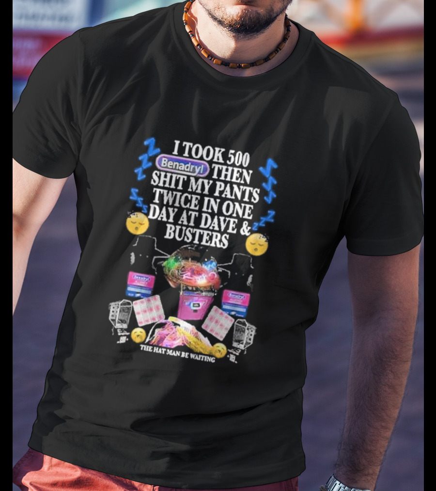 I Took 500 Benadryl Shit My Pants Twice At Dave And Busters Hat Man Waiting T-Shirt