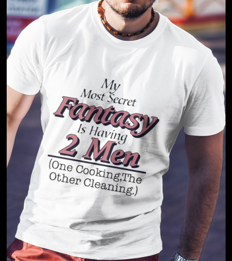 My Most Secret Fantasy Is Having 2 Men One Cooking The Other Cleaning T-Shirt