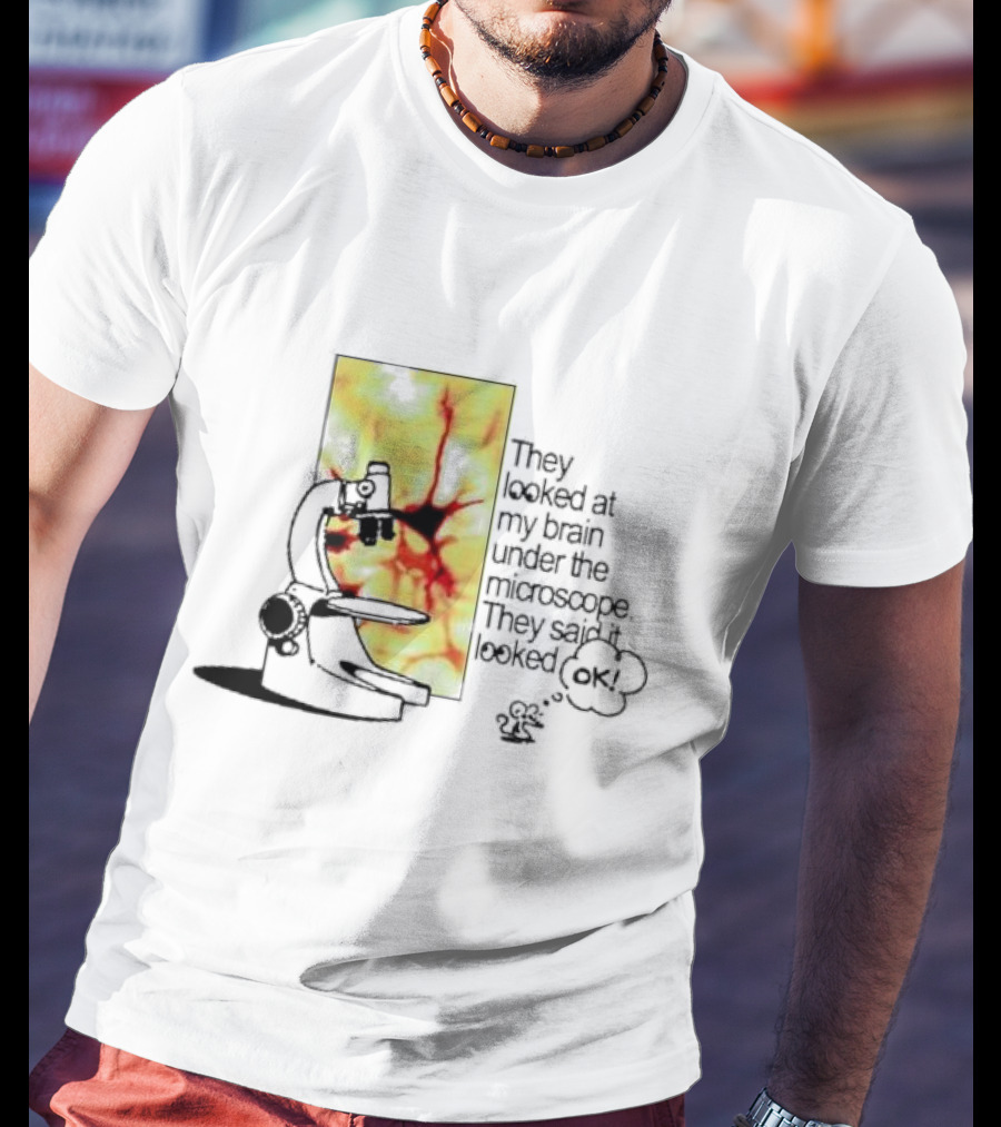 They Looked At My Brain Under The Microscope They Said It Looked OK Comic T-Shirt