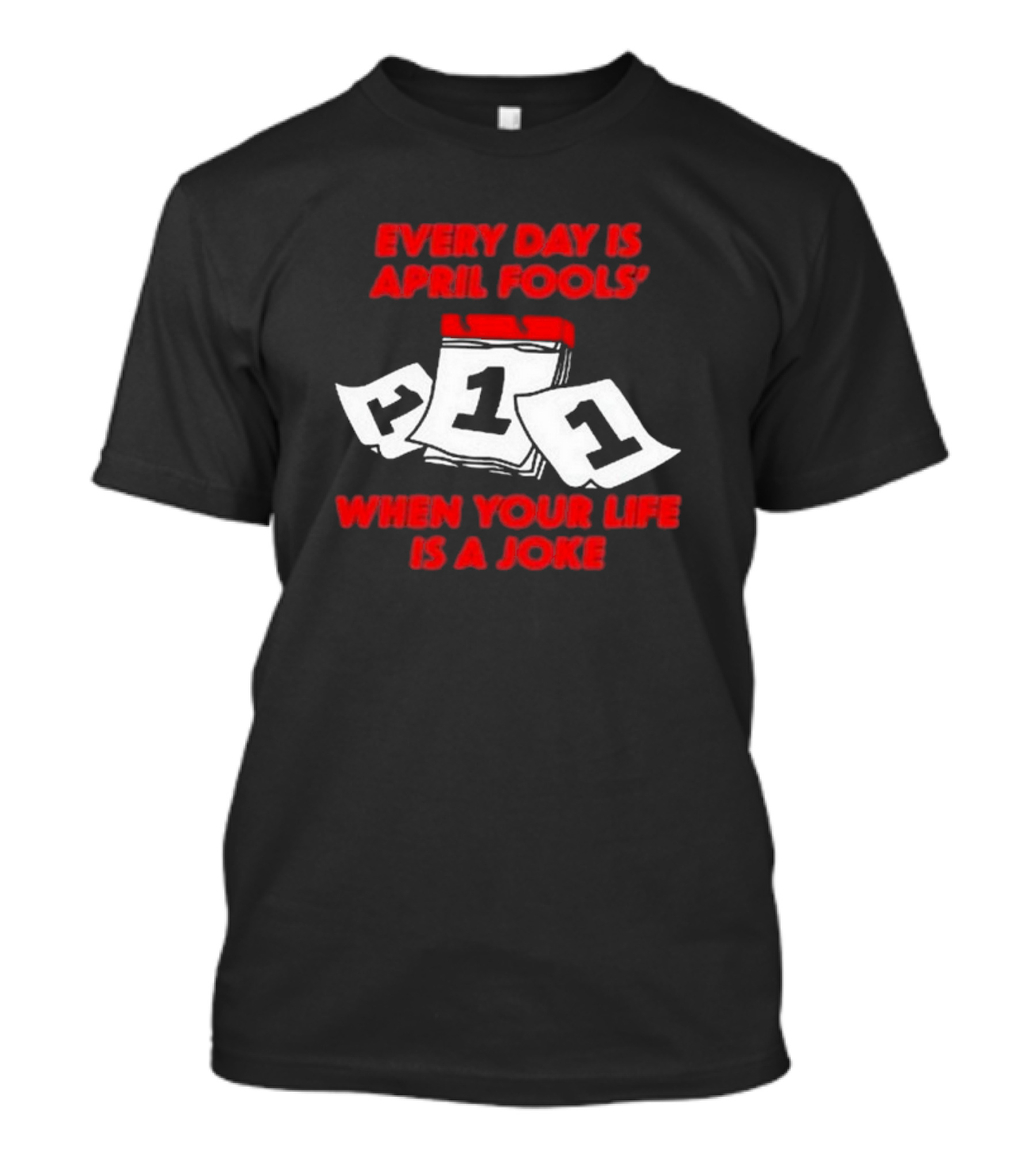 Every Day Is April Fools' Day When Your Life Is A Joke Calendar Pages T-Shirt
