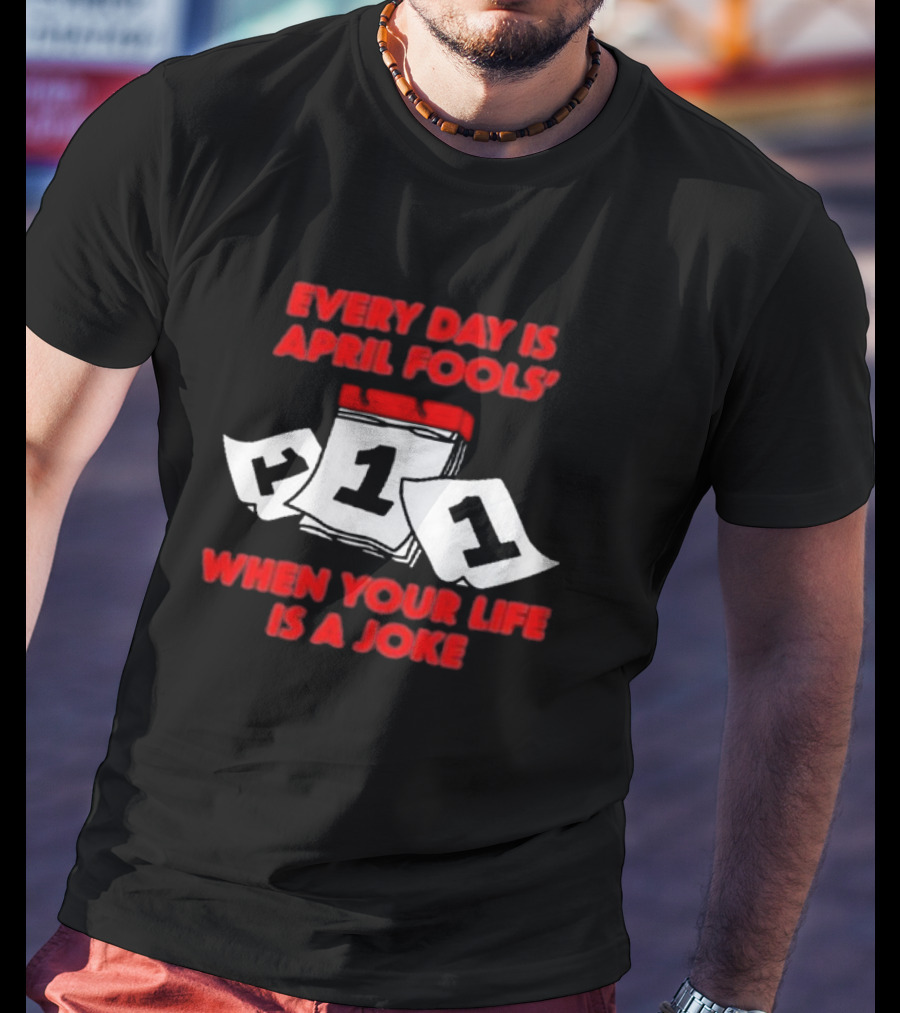 Every Day Is April Fools' Day When Your Life Is A Joke Calendar Pages T-Shirt