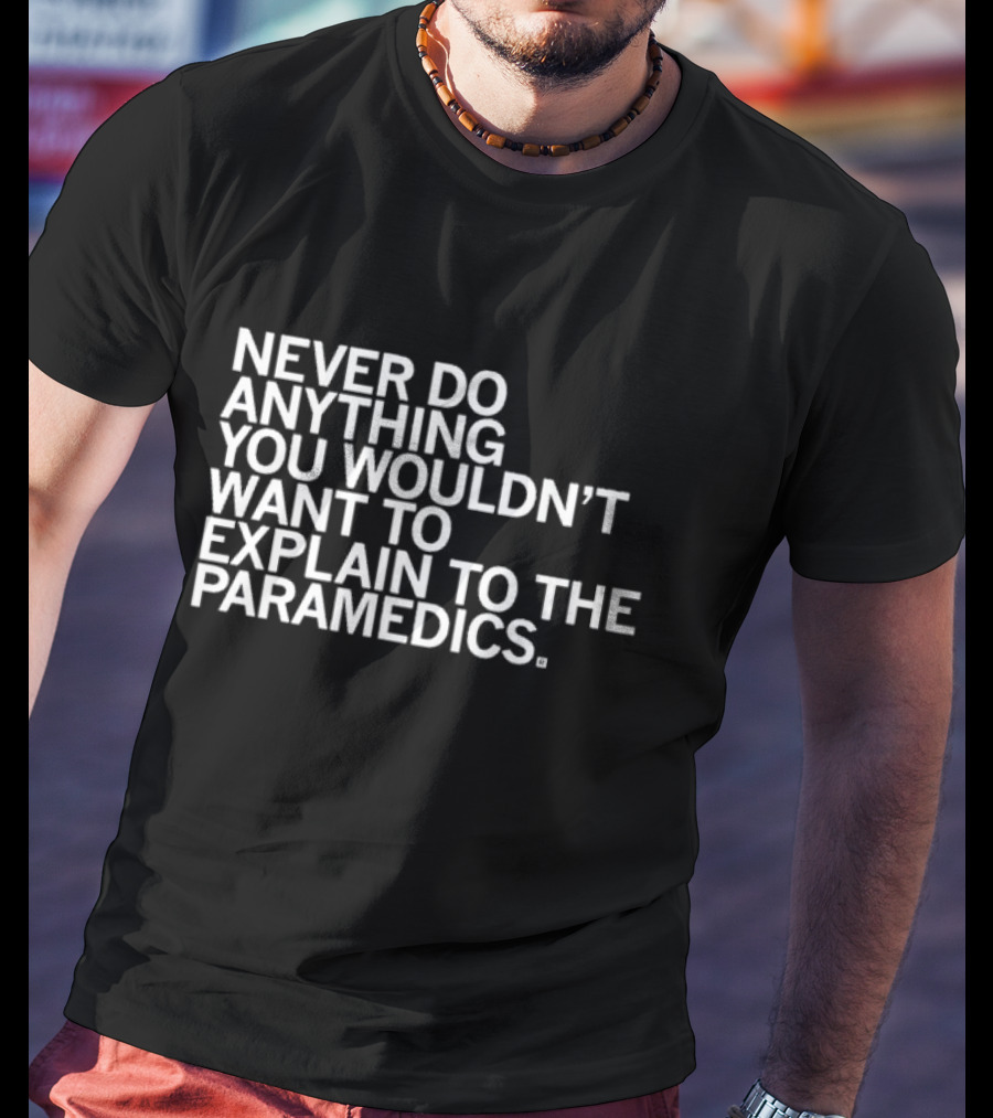 Never Do Anything You Wouldn’t Want To Explain To The Paramedics T-Shirt