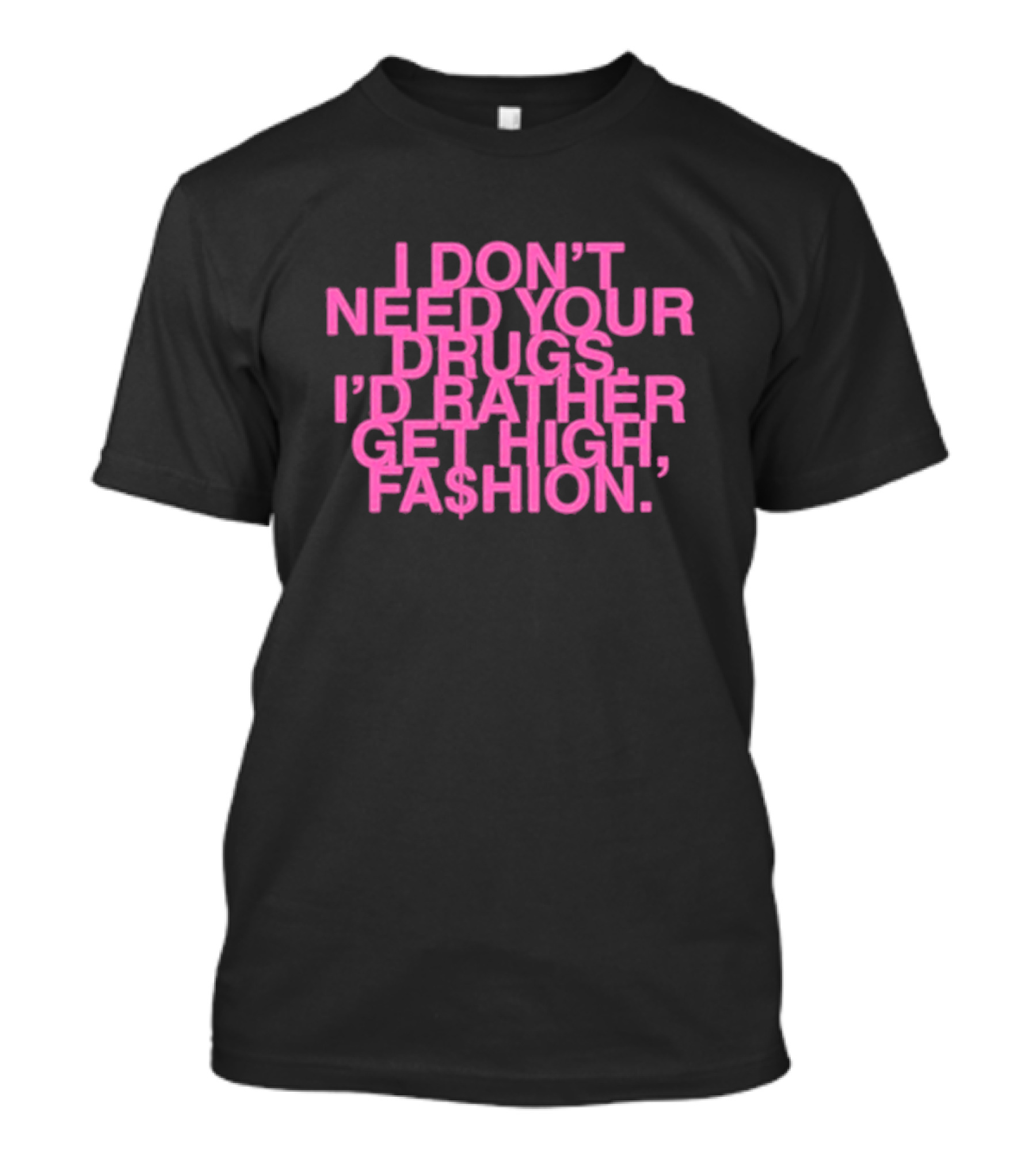 I Don’t Need Your Drugs I’d Rather Get High Fa$hion T-Shirt