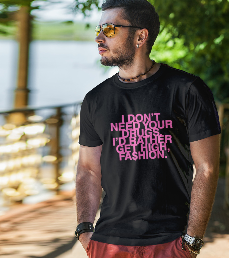 I Don’t Need Your Drugs I’d Rather Get High Fa$hion T-Shirt