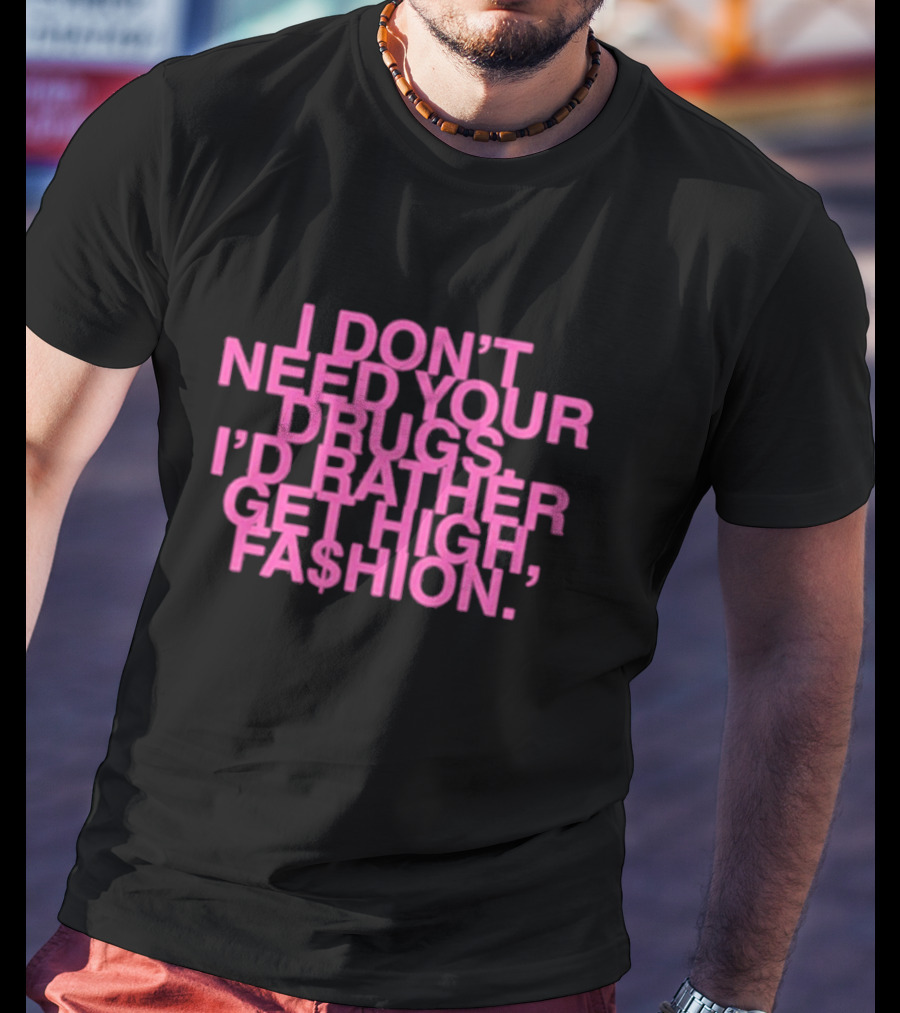 I Don’t Need Your Drugs I’d Rather Get High Fa$hion T-Shirt