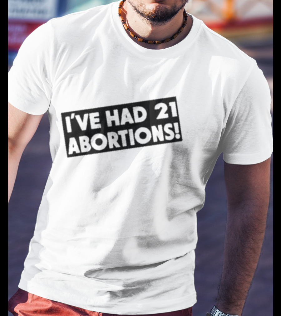 I’ve Had 21 Abortions T-Shirt