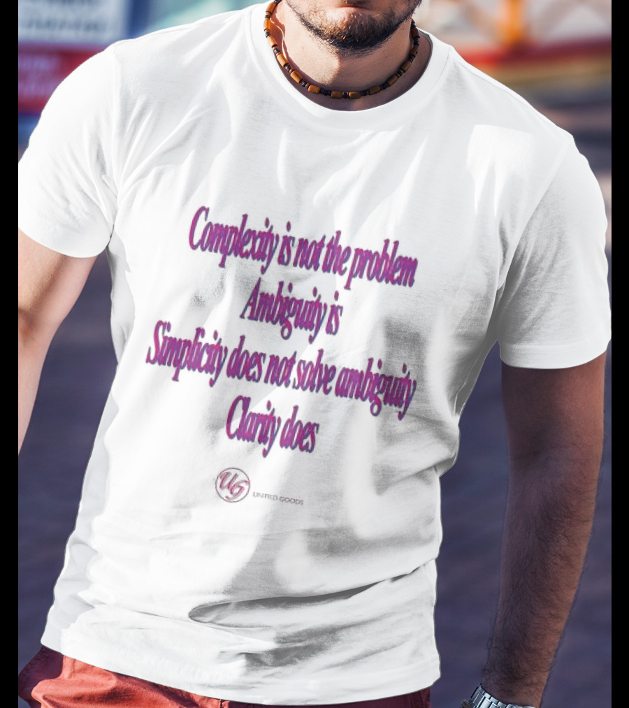 Complexity Is Not The Problem Ambiguity Is Simplicity Does Not Solve Ambiguity Clarity Does Unified Goods T-Shirt