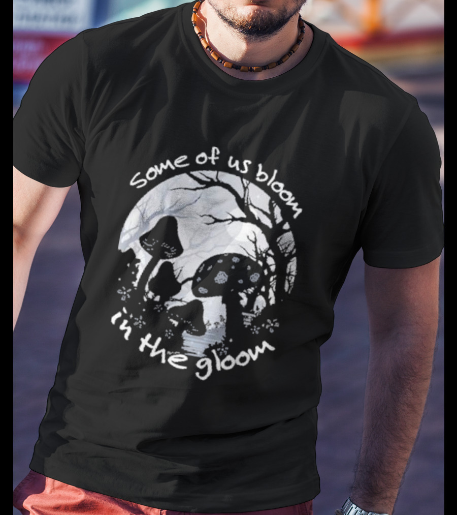 Some Of Us Bloom In The Gloom Mushrooms And Forest Scene T-Shirt