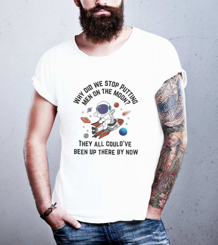 Why Did We Stop Putting Men On The Moon Astronaut On Rocket With Planets And Stars They All Could’ve Been Up There By Now T-Shirt