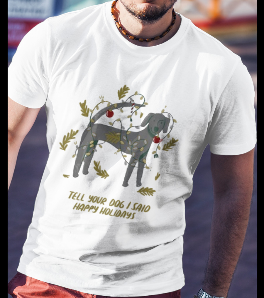 Tell Your Dog I Said Happy Holidays Christmas Lights And Ornaments Dog T-Shirt