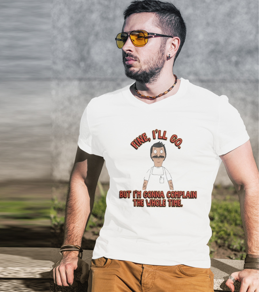 Bob’s Burgers Fine I’ll Go But I’m Gonna Complain The Whole Time Cartoon Character T-Shirt