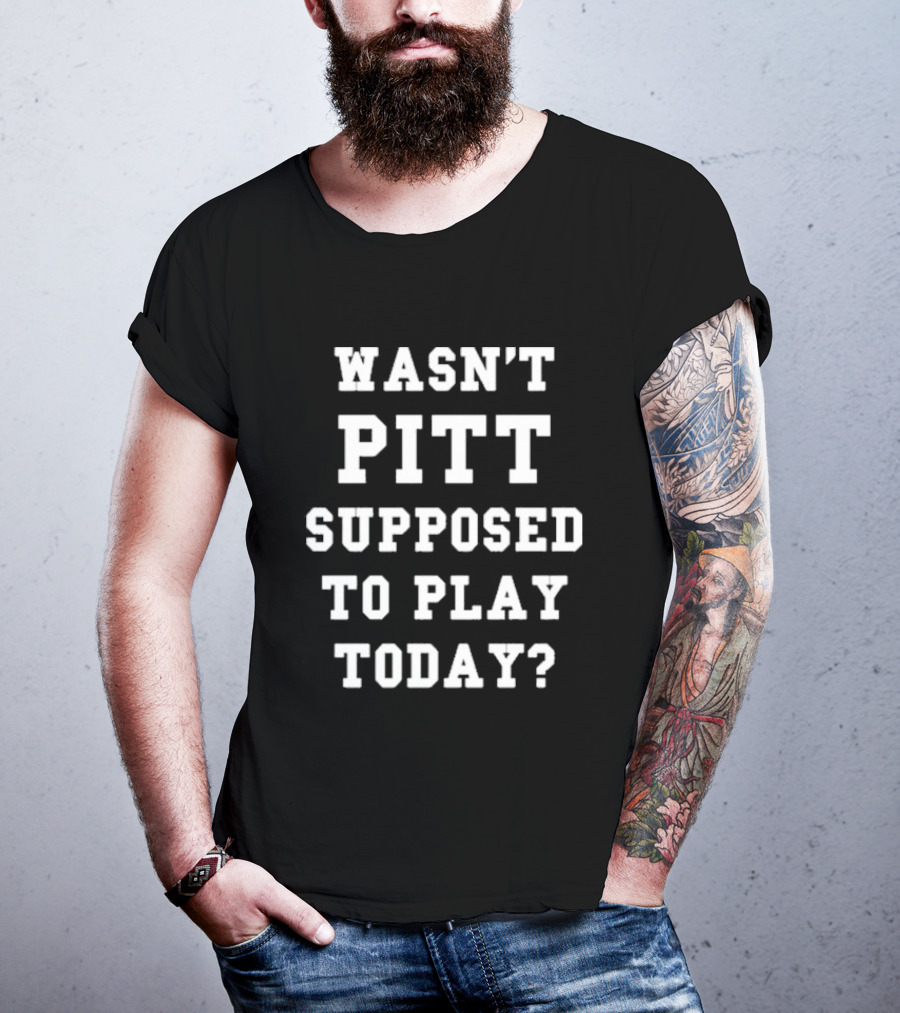 Wasn’t Pitt Supposed To Play Today Question T-Shirt