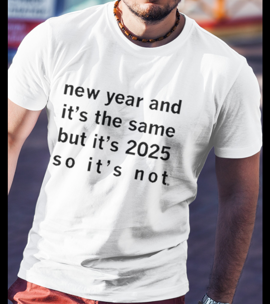 New Year And It's The Same But It's 2025 So It's Not T-Shirt