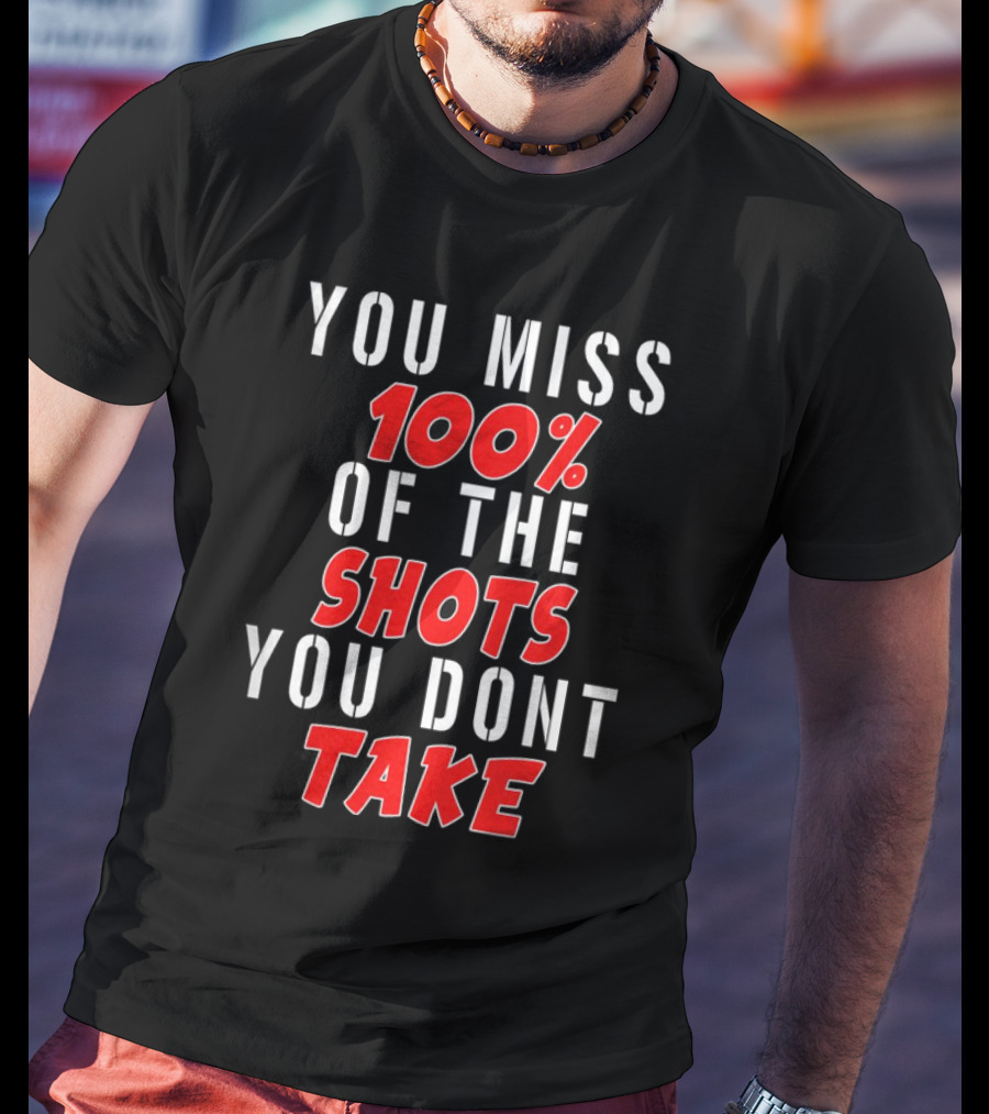 You Miss 100% Of The Shots You Dont Take T-Shirt