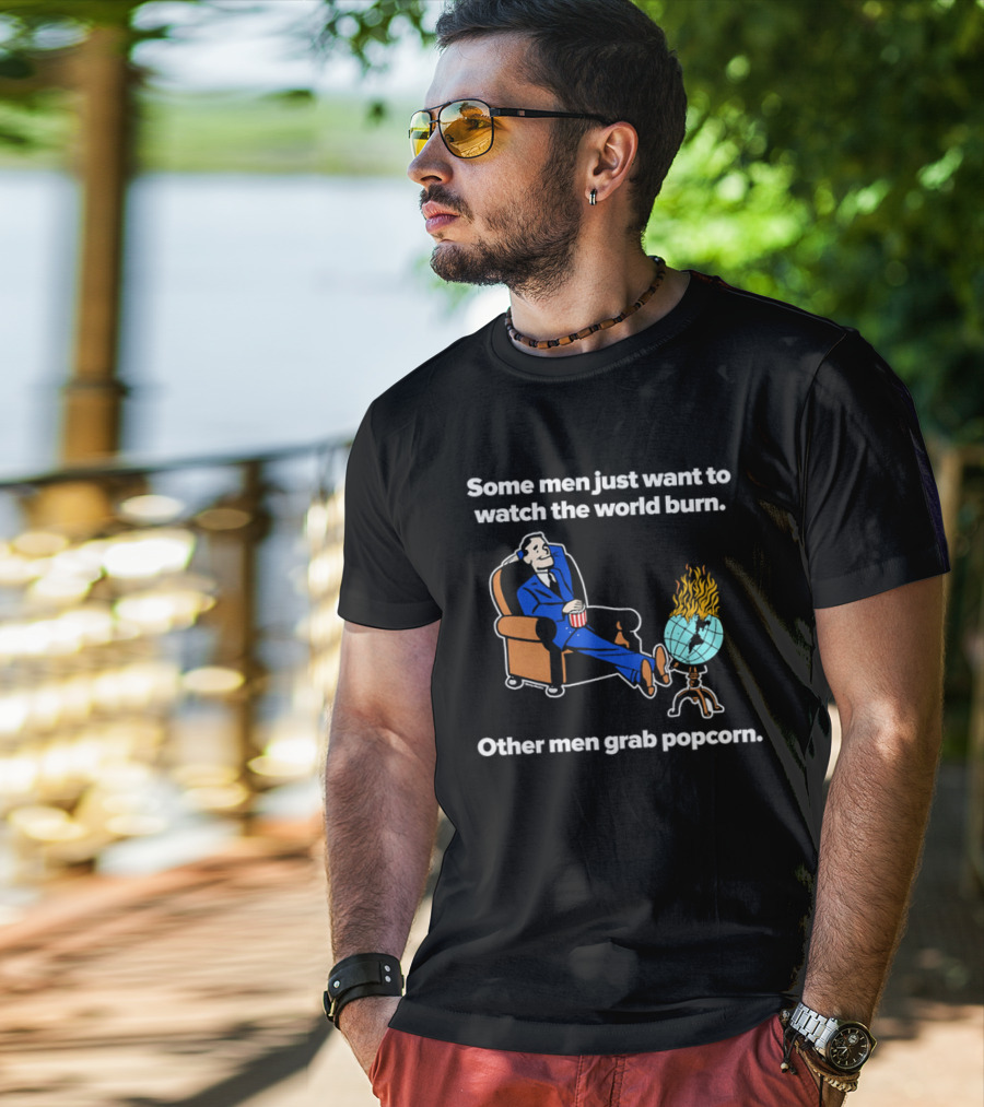 Some Men Just Want To The World Burn Other Men Grab Popcorn T-Shirt