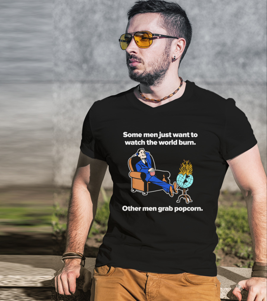 Some Men Just Want To The World Burn Other Men Grab Popcorn T-Shirt