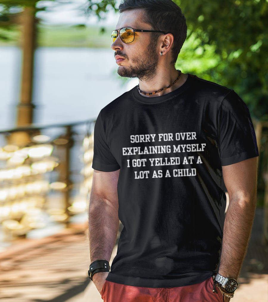 Sorry For Over Explaining Myself I Got Yelled At A Lot As A Child T-Shirt