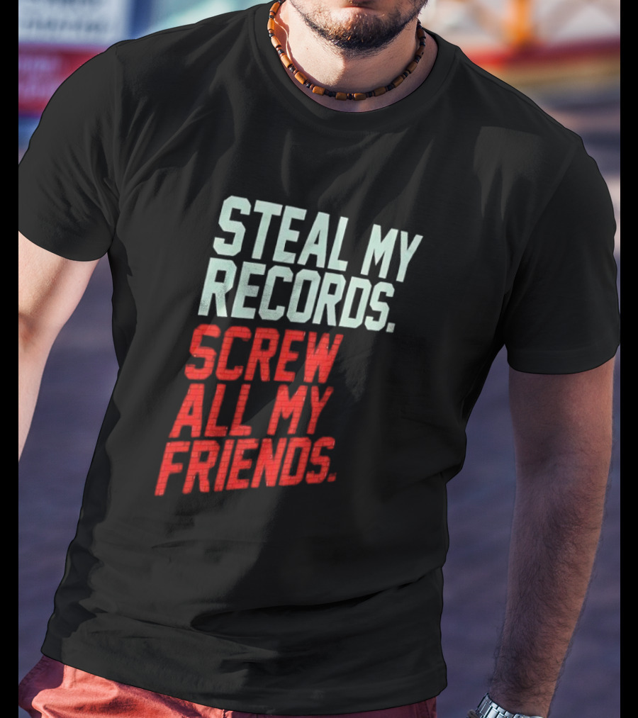 Steal My Records Screw All My Friends T-Shirt