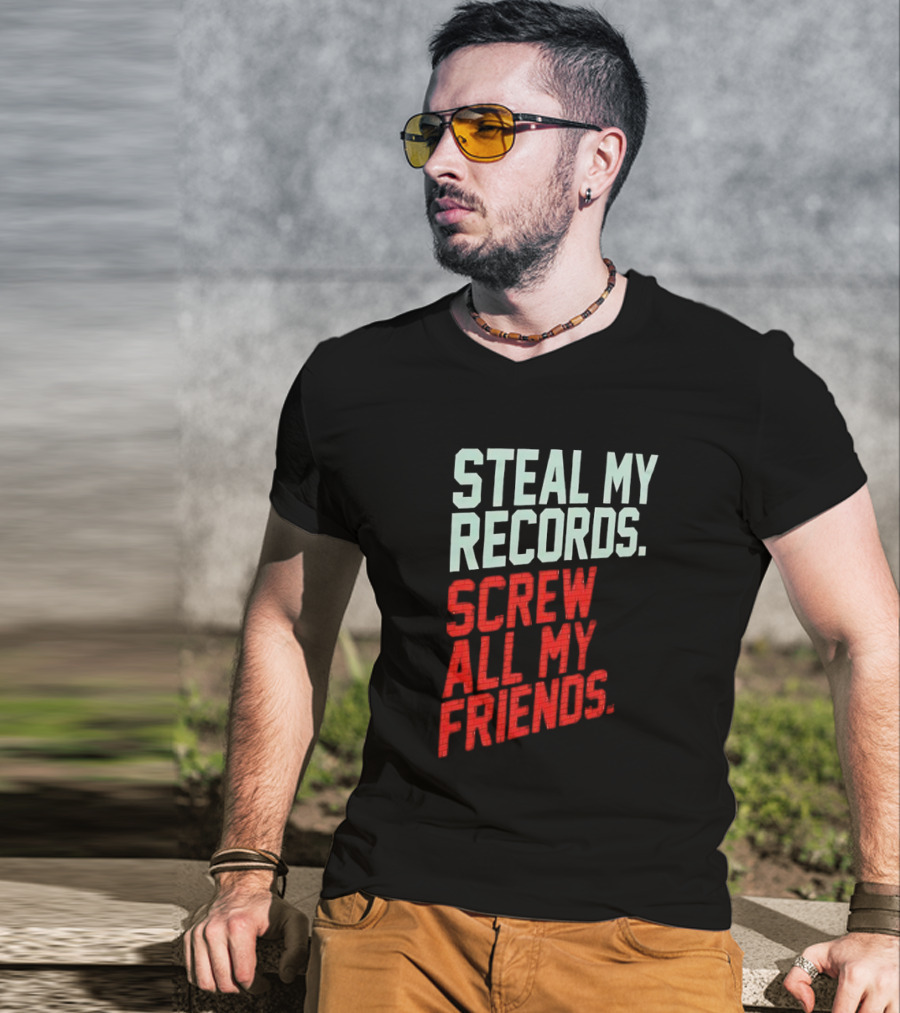 Steal My Records Screw All My Friends T-Shirt