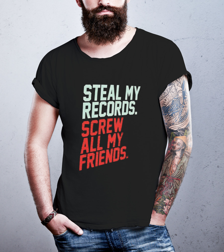 Steal My Records Screw All My Friends T-Shirt