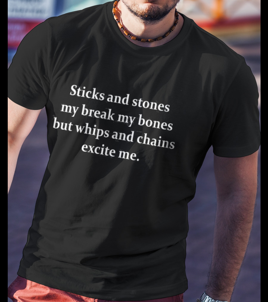 Sticks And Stones May Break My Bones But Whips And Chains Excite Me T-Shirt