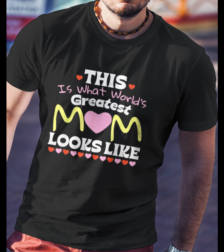 This Is What World’s Greatest Mom Looks Like Mother’s Day Hearts T-Shirt