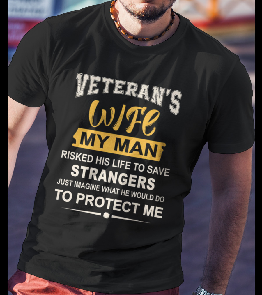 VETERAN'S WIFE MY MAN RISKED HIS LIFE TO SAVE STRANGERS JUST IMAGINE WHAT HE WOULD DO TO PROTECT ME T-Shirt