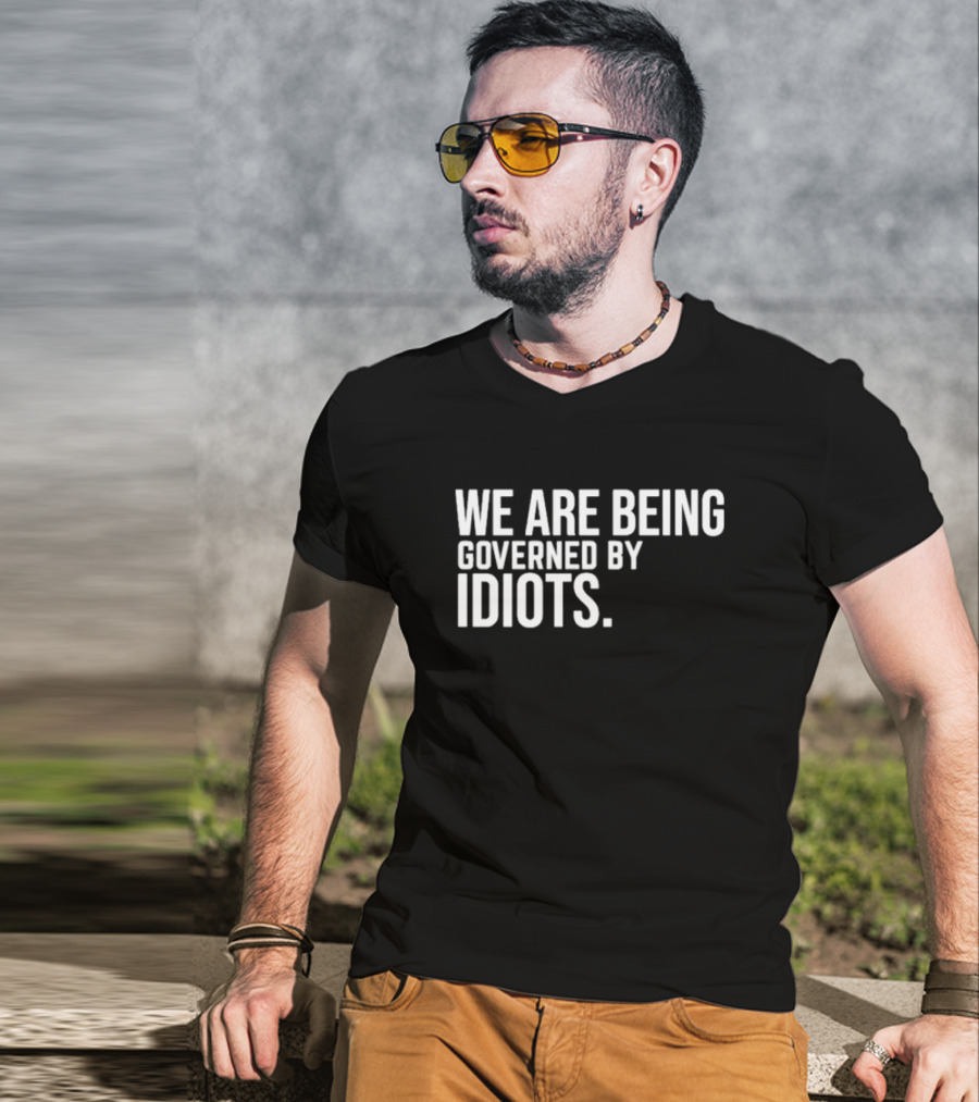 We Are Being Governed By Idiots T-Shirt