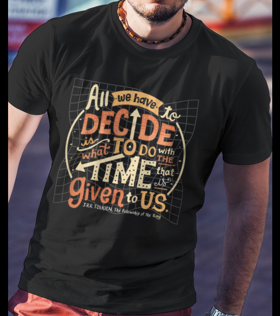All We Have To Decide Is What To Do With The Time Given To Us J.R.R. Tolkien The Fellowship Of The Ring T-Shirt