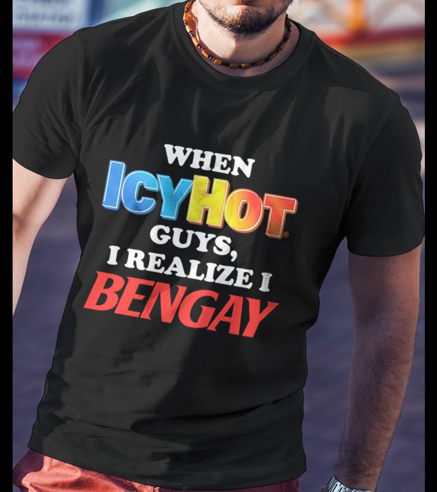 When Icy Hot Guys I Realize I Bengay T-Shirt