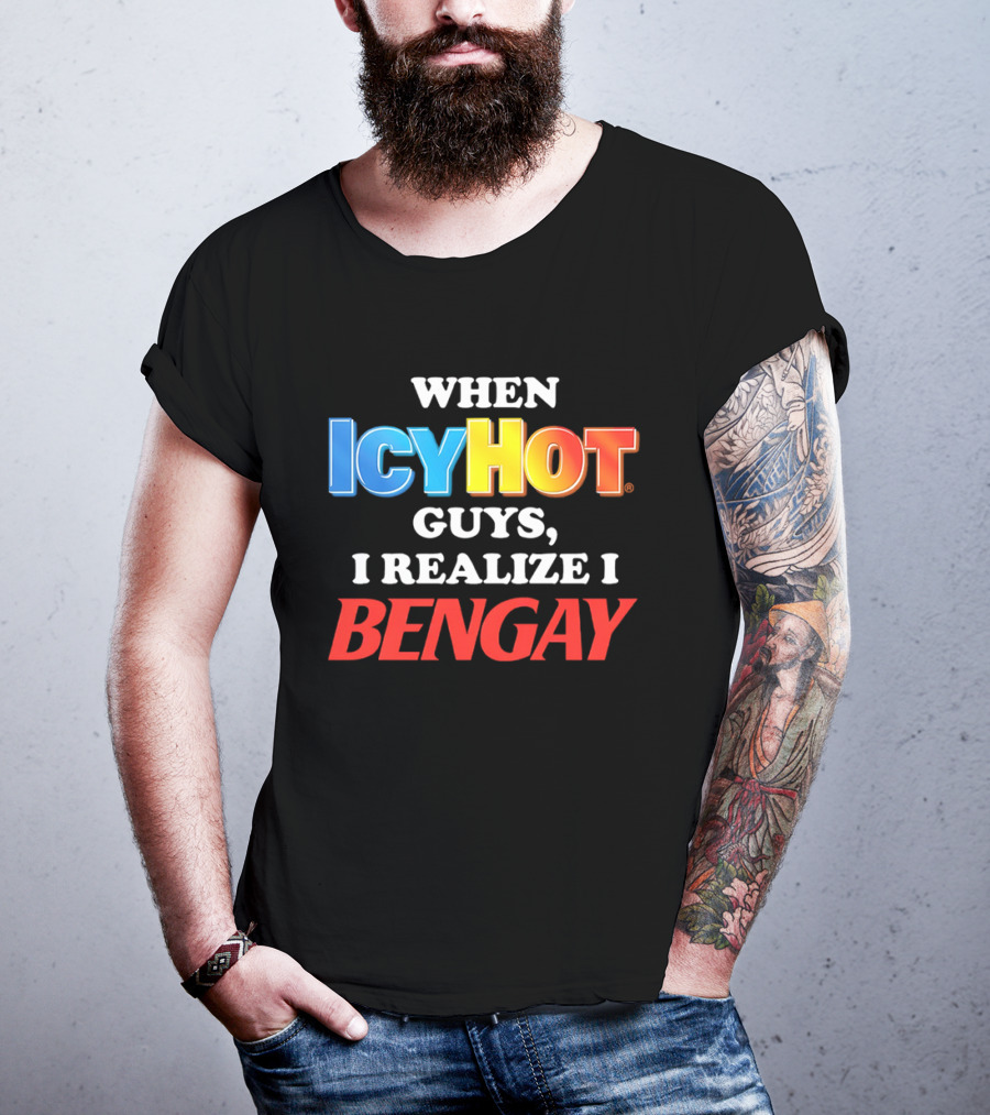 When Icy Hot Guys I Realize I Bengay T-Shirt
