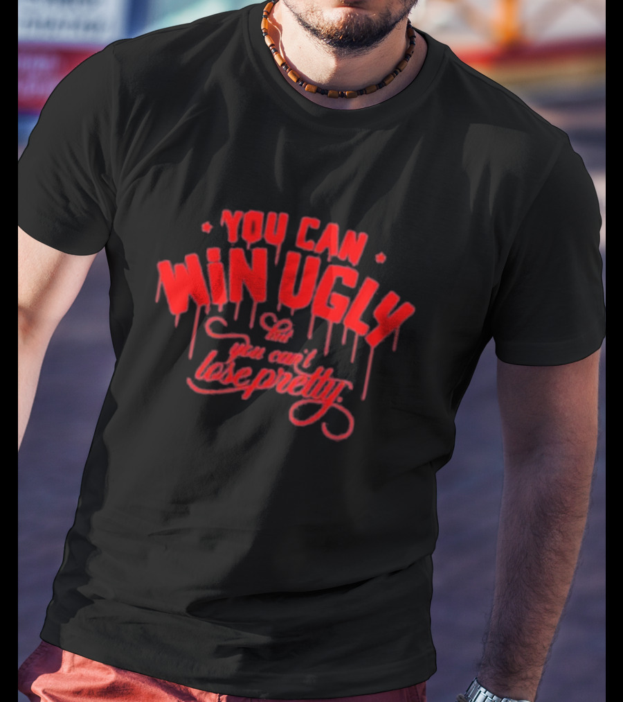 You Can Win Ugly You Can’t Lose Pretty Red Dripping Text T-Shirt