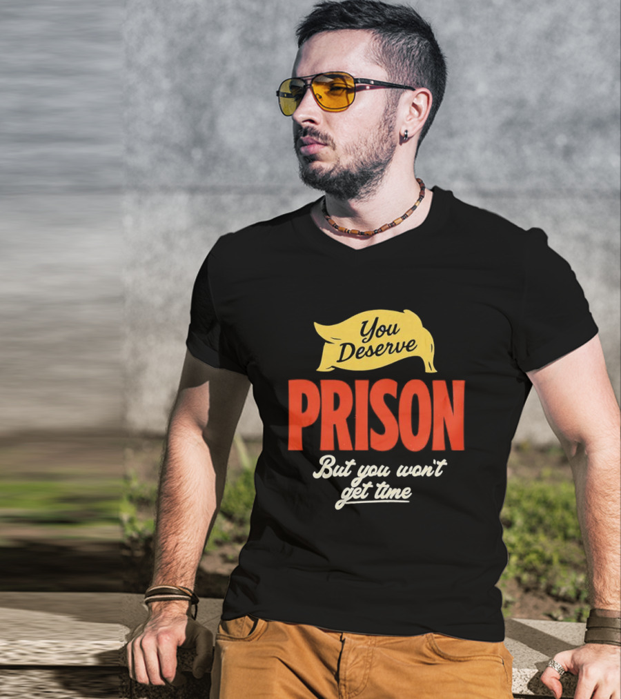You Deserve Prison But You Won’t Get Time Yellow Banner Red Letters T-Shirt