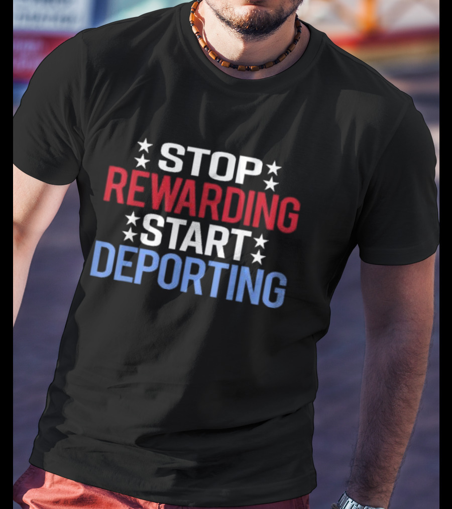 STOP REWARDING START DEPORTING T-Shirt